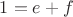 $1=e+f$
