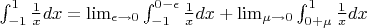 $ \int_{-1}^{1}\frac{1}{x}dx =\lim_{\epsilon \to 0} \int_{-1}^{0-\epsilon}\frac{1}{x}dx +  \lim_{\mu \to 0}\int_{0+\mu}^{1}\frac{1}{x}dx $