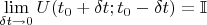 $\lim\limits_{\delta t \rightarrow 0 } U(t_0 + \delta t; t_0 - \delta t) = \mathbb{I}$