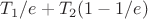 $T_1/e+T_2(1-1/e)$