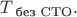 $T_{\text{ без СТО}}.$