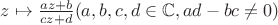 $z\mapsto \frac{az+b}{cz+d}(a,b,c,d\in\mathbb{C},ad-bc\ne 0)$
