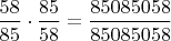 $\dfrac {58}{85}\cdot \dfrac {85}{58}=\dfrac {85085058}{85085058}$