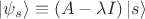 $\left| \psi_s \right \rangle \equiv (A - \lambda I) \left| s \right \rangle$