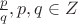 $\frac{p}{q}, p, q \in Z$