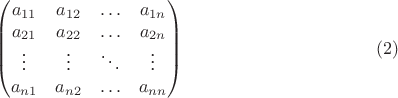$$\begin {pmatrix}
a_{11}&a_{12}&\ldots&a_{1n}\\
a_{21}&a_{22}&\ldots&a_{2n}\\
\vdots&\vdots&\ddots&\vdots\\
a_{n 1}&a_{n 2}&\ldots&a_{nn}
\end {pmatrix}\eqno{(2)}$$