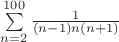 $\sum\limits_{n=2}^{100} {\frac {1}{(n-1)n (n+1)}}$