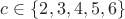 $c \in \{ 2,3,4,5,6 \}$