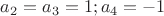 $a_2=a_3=1; a_4=-1$