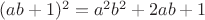 $(ab+1)^2=a^2 b^2+2ab+1$