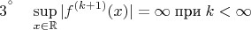 $${3^&deg;} \quad \sup_{x \in \mathbb{R}} |f^{(k+1)}(x)| = \infty \; \text{при}\; k<\infty$$