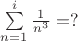 $\sum\limits_{n=1}^i \frac 1 {n^3} = ?$