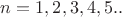 $n=1,2,3,4,5..$