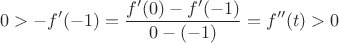 $$0 > -f'(-1) = \dfrac{f'(0)-f'(-1)}{0-(-1)} = f''(t) > 0$$