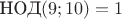 $\text {НОД} (9;10)=1$