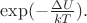 $\exp(-\frac{\Delta U}{kT}).$