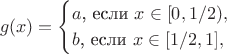 $$g(x)=\begin{cases}a\text{, если }x\in[0,1/2),\\ b\text{, если }x\in[1/2,1],\end{cases}$$