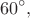 $$60^{\circ},$$