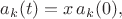 $a_k(t)=x\,a_k(0),$