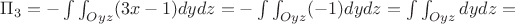 $\Pi_3=-\int\int_{Oyz}(3x-1)dydz=-\int\int_{Oyz}(-1)dydz=\int\int_{Oyz}dydz=$