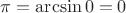 $\pi = \arcsin 0 = 0$