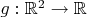 $g: {\mathbb R}^2 \to {\mathbb R}$