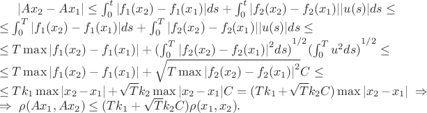 $|A{x}_{2}-A{x}_{1}|\leq \int_{0}^{t}|{f}_{1}({x}_{2})-{f}_{1}({x}_{1})|ds+\int_{0}^{t}|{f}_{2}({x}_{2})-{f}_{2}({x}_{1})||u(s)|ds\leq\\  \leq \int_{0}^{T}|{f}_{1}({x}_{2})-{f}_{1}({x}_{1})|ds+\int_{0}^{T}|{f}_{2}({x}_{2})-{f}_{2}({x}_{1})||u(s)|ds\leq \\ \leq T\max |{f}_{1}({x}_{2})-{f}_{1}({x}_{1})|+{(\int_{0}^{T}{|{f}_{2}({x}_{2})-{f}_{2}({x}_{1})|}^{2}ds)}^{1/2}{(\int_{0}^{T}{u}^{2}ds)}^{1/2}\leq \\ \leq T\max |{f}_{1}({x}_{2})-{f}_{1}({x}_{1})|+\sqrt{T\max {|{f}_{2}({x}_{2})-{f}_{2}({x}_{1})|}^{2}}C\leq \\ \leq T{k}_{1}\max |{x}_{2}-{x}_{1}|+\sqrt{T}{k}_{2}\max |{x}_{2}-{x}_{1}|C=(T{k}_{1}+\sqrt{T}{k}_{2}C)\max |{x}_{2}-{x}_{1}|\ \Rightarrow \\ \Rightarrow \ \rho (A{x}_{1},A{x}_{2})\leq (T{k}_{1}+\sqrt{T}{k}_{2}C)\rho ({x}_{1},{x}_{2}).$