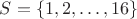 $S=\{1, 2, \dots , 16\}$
