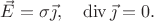 $\vec{E}=\sigma\vec{\jmath},\quad\operatorname{div}\vec{\jmath}=0.$