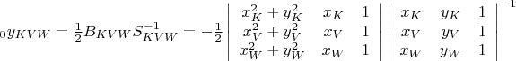 ${}_{0}y_{KVW}=\frac{1}{2}B_{KVW}S_{KVW}^{-1}=-\frac{1}{2}\left| \begin{array}{ccc}x_{K}^{2}+y_{K}^{2} & x_{K} & 1 \\ x_{V}^{2}+y_{V} ^{2}& x_{V} & 1 \\ x_{W}^{2}+y_{W}^{2} & x_{W} & 1 \\ \end{array} \right|\left| \begin{array}{ccc}x_{K} & y_{K} & 1 \\ x_{V} & y_{V} & 1 \\ x_{W} & y_{W} & 1 \\ \end{array} \right|^{-1}$