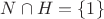 $N \cap H = \{ 1\}$