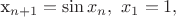 x_{n+1}=\sin{x_{n} },\ x_{1}=1,