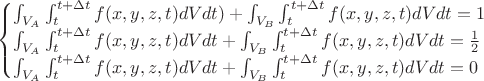 \begin{cases}\int_{V_A}\int_{t}^{t+\Delta t}f(x,y,z,t)dVdt)+\int_{V_B}\int_{t}^{t+\Delta t}f(x,y,z,t)dVdt=1\\\int_{V_A}\int_{t}^{t+\Delta t}f(x,y,z,t)dVdt+\int_{V_B}\int_{t}^{t+\Delta t}f(x,y,z,t)dVdt=\frac{1}{2}\\\int_{V_A}\int_{t}^{t+\Delta t}f(x,y,z,t)dVdt+\int_{V_B}\int_{t}^{t+\Delta t}f(x,y,z,t)dVdt=0 \end{cases}