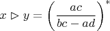 $x \vartriangleright y = \left(\dfrac{ac}{bc - ad}\right)^*$