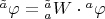 $\[
{}^{\tilde a}\varphi  = {}_a^{\tilde a} W \cdot {}^a\varphi 
\]
$