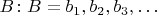 $B\colon B=b_1, b_2, b_3, \ldots$
