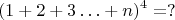 $$(1+2+3\ldots +n)^4= ? $$
