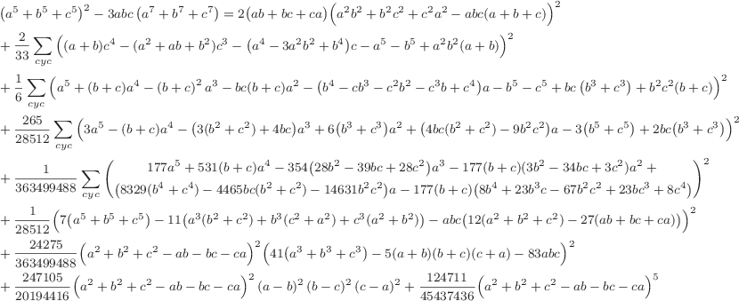 \footnotesize\begin{align*}
& \left(a^5+b^5+c^5\right)^2-3abc\left(a^7+b^7+c^7\right) = 2\bigl(ab+bc+ca\bigr)\Bigl(a^2b^2+b^2c^2+c^2a^2 - abc(a+b+c)\Bigr)^2 
\\
&+\frac{2}{33}\sum\limits_{cyc}{\Bigl( (a+b)c^4-(a^2+ab+b^2)c^3 -\bigl(a^4-3a^2b^2+b^4\bigr)c-a^5-b^5+a^2b^2(a+b) \Bigr)^2}
\\
&+\frac{1}{6}\sum\limits_{cyc}{\Bigl( a^5+(b+c)a^4-\left(b+c\right)^2a^3 - bc(b+c)a^2-\bigl(b^4-cb^3-c^2b^2-c^3b+c^4\bigr)a-b^5-c^5+bc\left(b^3+c^3\right)+b^2c^2(b+c) \Bigr)^2}
\\
&+\frac{265}{28512}\sum\limits_{cyc}{\Bigl( 3a^5-(b+c)a^4-\bigl(3(b^2+c^2)+4bc\bigr)a^3+6\bigl(b^3+c^3\bigr)a^2 +\bigl(4bc(b^2+c^2)-9b^2c^2\bigr)a-3\bigl(b^5+c^5\bigr)+2bc\bigl(b^3+c^3\bigr) \Bigr)^2}
\\
&+\frac{1}{363499488}\sum\limits_{cyc}{\left(\begin{gathered}177a^5+531(b+c)a^4-354\bigl(28b^2-39bc+28c^2\bigr)a^3-177(b+c)(3b^2-34bc+3c^2)a^2+{}\\\bigl(8329(b^4+c^4)-4465bc(b^2+c^2)-14631b^2c^2\bigr)a-177(b+c)\bigl(8b^4+23b^3c-67b^2c^2+23bc^3+8c^4\bigr) \end{gathered}\right)^2}
\\
&+\frac{1}{28512}\Bigl(7\bigl(a^5+b^5+c^5\bigr) -11\bigl(a^3(b^2+c^2)+b^3(c^2+a^2)+c^3(a^2+b^2)\bigr) - abc\bigl(12(a^2+b^2+c^2)-27(ab+bc+ca)\bigr)\Bigr)^2
\\
&+\frac{24275}{363499488}\Bigl(a^2+b^2+c^2-ab-bc-ca\Bigr)^2\Bigl(41\bigl(a^3+b^3+c^3\bigr)-5(a+b)(b+c)(c+a)-83abc\Bigr)^2
\\
&+\frac{247105}{20194416}\Bigl(a^2+b^2+c^2-ab-bc-ca\Bigr)^2\left(a-b\right)^2\left(b-c\right)^2\left(c-a\right)^2 +\frac{124711}{45437436}\Bigl(a^2+b^2+c^2-ab-bc-ca\Bigr)^5
\end{align*}
