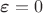 $\boldsymbol\varepsilon=0