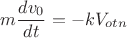 $$\[m\frac{{d{v_0}}}{{dt}} =  - k{V_{otn}}\]$$