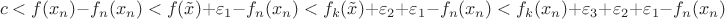 $$c<f(x_n)-f_n(x_n)<f(\tilde x)+\varepsilon_1-f_n(x_n)<f_k(\tilde x)+\varepsilon_2+\varepsilon_1-f_n(x_n)<f_k(x_n)+\varepsilon_3+\varepsilon_2+\varepsilon_1-f_n(x_n)$$
