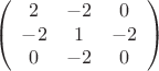 \[
\left( {\begin{array}{*{20}c}
   2 & { - 2} & 0  \\
   { - 2} & 1 & { - 2}  \\
   0 & { - 2} & 0  \\

 \end{array} } \right)
\]