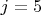 $j = 5$