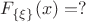 $F_{\{\xi\}}(x) = ?$