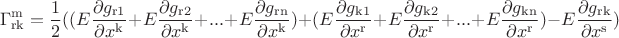 $$\Gamma_{\operatorname{rk}}^{\operatorname{m}}=\frac{1}{2}((E\frac{\partial g_{\operatorname{r1}}}{\partial x^{\operatorname{k}}}+E\frac{\partial g_{\operatorname{r2}}}{\partial x^{\operatorname{k}}}+...+E\frac{\partial g_{\operatorname{rn}}}{\partial x^{\operatorname{k}}})+(E\frac{\partial g_{\operatorname{k1}}}{\partial x^{\operatorname{r}}}+E\frac{\partial g_{\operatorname{k2}}}{\partial x^{\operatorname{r}}}+...+E\frac{\partial g_{\operatorname{kn}}}{\partial x^{\operatorname{r}}})-E\frac{\partial g_{\operatorname{rk}}}{\partial x^{\operatorname{s}}})$$