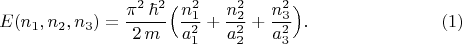 $$E(n_1,n_2,n_3)=\frac{\pi^2\,\hbar^2}{2\,m}\Bigl(\frac{n_1^2}{a_1^2}+\frac{n_2^2}{a_2^2}+\frac{n_3^2}{a_3^2}\Bigr).\eqno{(1)}$$