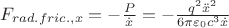 $F_{rad.fric.,x}=-\frac{P}{\dot{x}}=-\frac{q^2\ddot{x}^2}{6\pi\varepsilon_0c^3\dot{x}}$
