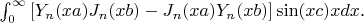 $\int_0^{\infty} 
\left[
Y_{n}(xa)J_{n}(xb)- J_{n}(xa)Y_{n}(xb)
\right]
\sin(xc)xdx$.