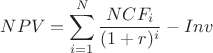 $$
NPV=\sum_{i=1}^N \frac{NCF_i}{(1+r)^i}-Inv
$$