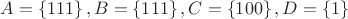 $A=\left\{111\right\}, B=\left\{111\right\}, C=\left\{100\right\}, D=\left\{1\right\}$